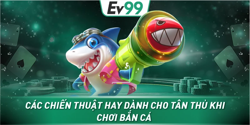 Các chiến thuật hay dành cho tân thủ khi chơi bắn cá 